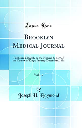 Brooklyn Medical Journal, Vol. 12: Published Monthly by the Medical Society of the County of Kings; January-December, 1898 (Classic Reprint)