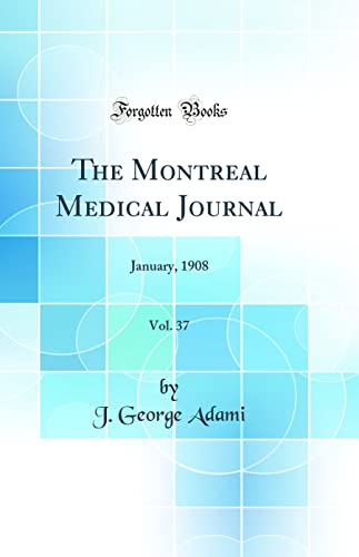 The Montreal Medical Journal, Vol. 37: January, 1908 (Classic Reprint)