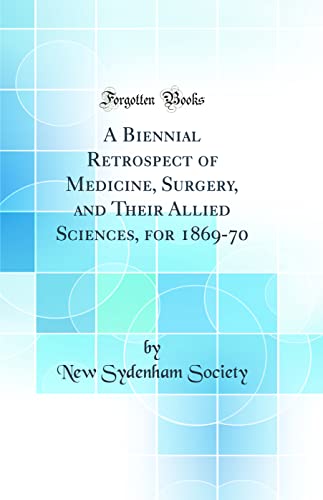 A Biennial Retrospect of Medicine, Surgery, and Their Allied Sciences, for 1869-70 (Classic Reprint)