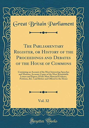 The Parliamentary Register, or History of the Proceedings and Debates of the House of Commons, Vol. 32: Containing an Account of the Most Interesting Speeches and Motions; Accurate Copies of the Most Remarkable Letters and Papers; Of the Most Material Evi