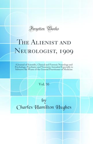 The Alienist and Neurologist, 1909, Vol. 30: A Journal of Scientific, Clinical and Forensic Neurology and Psychology, Psychiatry and Neuriatry; Intended Especially to Subserve the Wants of the General Practitioner of Medicine (Classic Reprint)