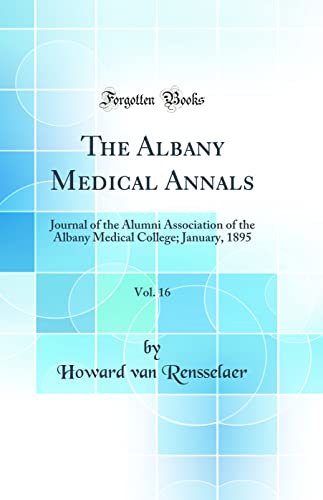 The Albany Medical Annals, Vol. 16: Journal of the Alumni Association of the Albany Medical College; January, 1895 (Classic Reprint)