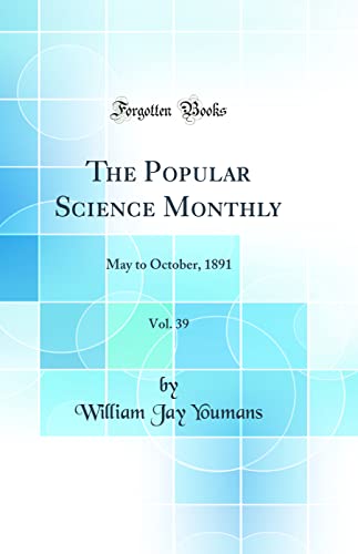 The Popular Science Monthly, Vol. 39: May to October, 1891 (Classic Reprint)