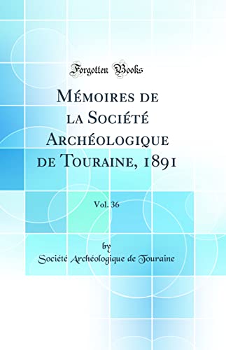 Mémoires de la Société Archéologique de Touraine, 1891, Vol. 36 (Classic Reprint)