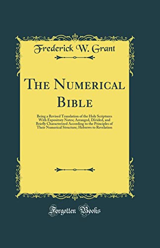 The Numerical Bible: Being a Revised Translation of the Holy Scriptures With Expository Notes; Arranged, Divided, and Briefly Characterized According to the Principles of Their Numerical Structure; Hebrews to Revelation (Classic Reprint)