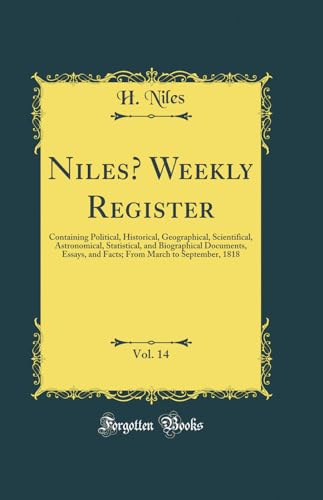 Niles’ Weekly Register, Vol. 14: Containing Political, Historical, Geographical, Scientifical, Astronomical, Statistical, and Biographical Documents, Essays, and Facts; From March to September, 1818 (Classic Reprint)