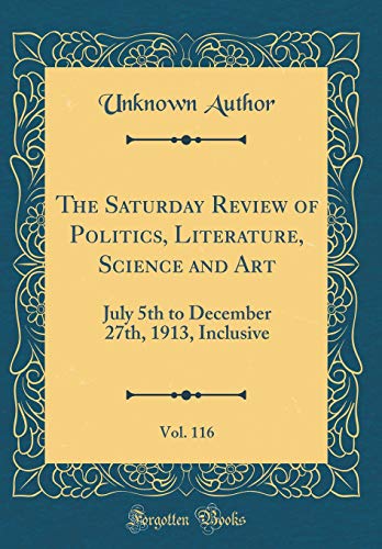 The Saturday Review of Politics, Literature, Science and Art, Vol. 116: July 5th to December 27th, 1913, Inclusive (Classic Reprint)