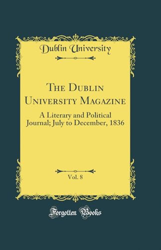 The Dublin University Magazine, Vol. 8: A Literary and Political Journal; July to December, 1836 (Classic Reprint)
