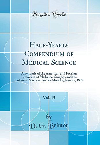 Half-Yearly Compendium of Medical Science, Vol. 15: A Synopsis of the American and Foreign Literature of Medicine, Surgery, and the Collateral Sciences, for Six Months; January, 1875 (Classic Reprint)