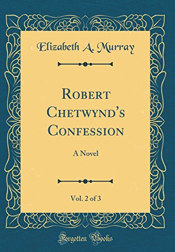 Robert Chetwynd's Confession, Vol. 2 of 3: A Novel (Classic Reprint)