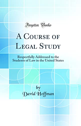 A Course of Legal Study: Respectfully Addressed to the Students of Law in the United States (Classic Reprint)
