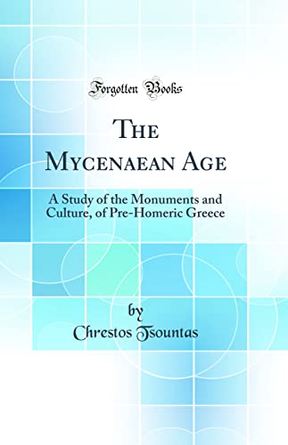 The Mycenaean Age: A Study of the Monuments and Culture, of Pre-Homeric Greece (Classic Reprint)