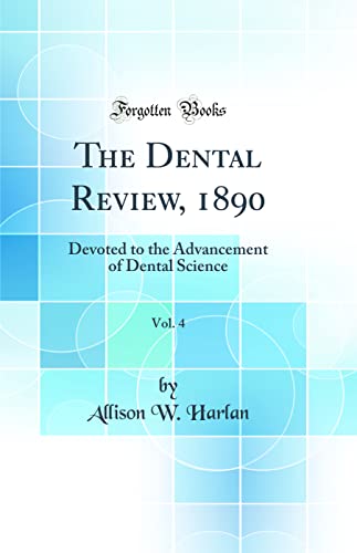 The Dental Review, 1890, Vol. 4: Devoted to the Advancement of Dental Science (Classic Reprint)