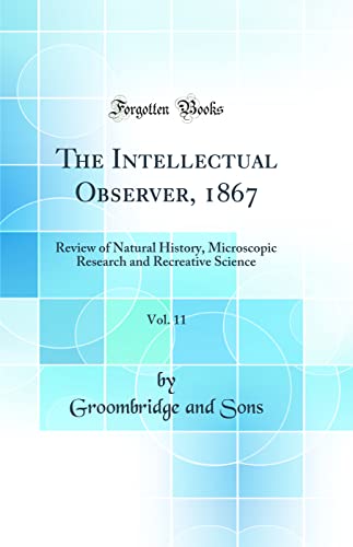 The Intellectual Observer, 1867, Vol. 11: Review of Natural History, Microscopic Research and Recreative Science (Classic Reprint)