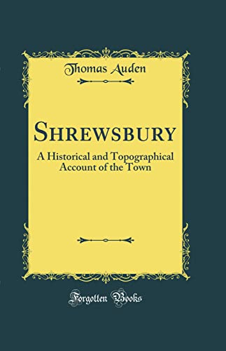 Shrewsbury: A Historical and Topographical Account of the Town (Classic Reprint)
