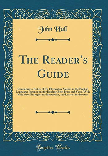 The Reader’s Guide: Containing a Notice of the Elementary Sounds in the English Language; Instructions for Reading Both Prose and Verse, With Numerous Examples for Illustration, and Lessons for Practice (Classic Reprint)
