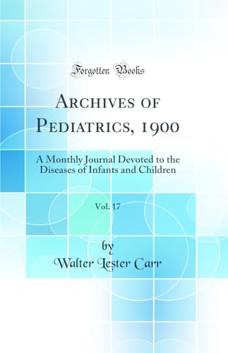 Archives of Pediatrics, 1900, Vol. 17: A Monthly Journal Devoted to the Diseases of Infants and Children (Classic Reprint)