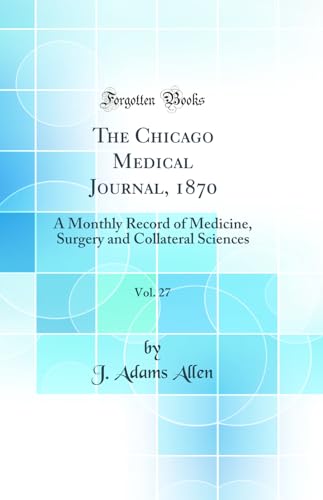 The Chicago Medical Journal, 1870, Vol. 27: A Monthly Record of Medicine, Surgery and Collateral Sciences (Classic Reprint)