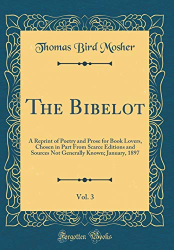 The Bibelot, Vol. 3: A Reprint of Poetry and Prose for Book Lovers, Chosen in Part From Scarce Editions and Sources Not Generally Known; January, 1897 (Classic Reprint)