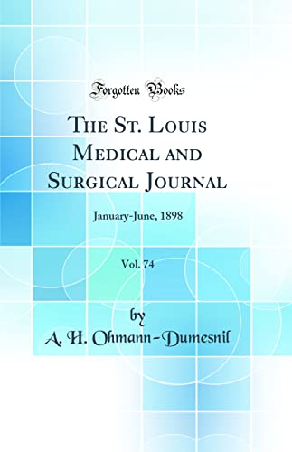 The St. Louis Medical and Surgical Journal, Vol. 74: January-June, 1898 (Classic Reprint)