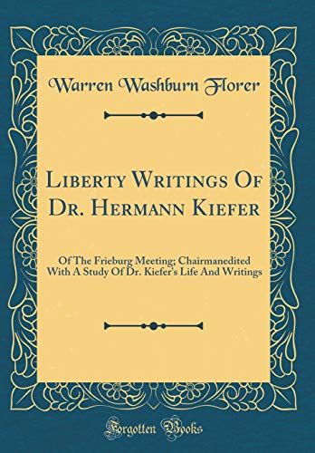 Liberty Writings Of Dr. Hermann Kiefer: Of The Frieburg Meeting; Chairmanedited With A Study Of Dr. Kiefer's Life And Writings (Classic Reprint)
