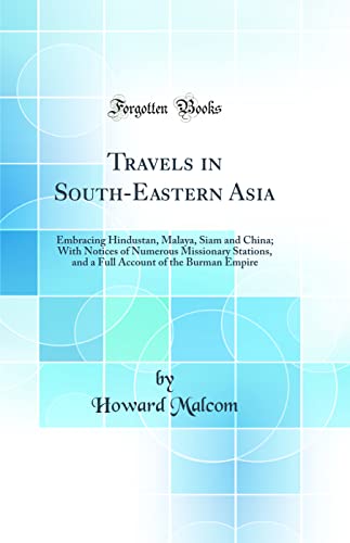 Travels in South-Eastern Asia: Embracing Hindustan, Malaya, Siam and China; With Notices of Numerous Missionary Stations, and a Full Account of the Burman Empire (Classic Reprint)
