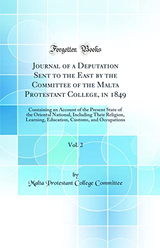 Journal of a Deputation Sent to the East by the Committee of the Malta Protestant College, in 1849, Vol. 2: Containing an Account of the Present State of the Oriental National, Including Their Religion, Learning, Education, Customs, and Occupations