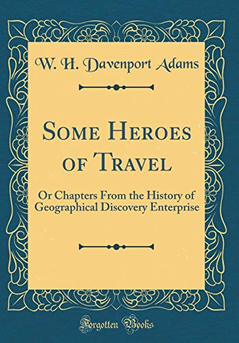 Some Heroes of Travel: Or Chapters From the History of Geographical Discovery Enterprise (Classic Reprint)