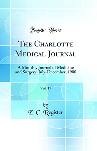 The Charlotte Medical Journal, Vol. 17: A Monthly Journal of Medicine and Surgery; July-December, 1900 (Classic Reprint)