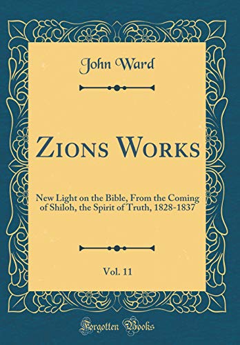 Zions? Works, Vol. 11: New Light on the Bible, From the Coming of Shiloh, the Spirit of Truth, 1828-1837 (Classic Reprint)