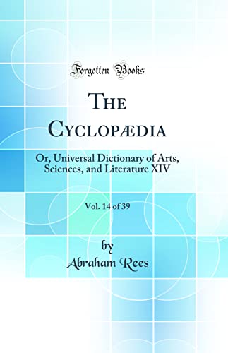The Cyclopædia, Vol. 14 of 39: Or, Universal Dictionary of Arts, Sciences, and Literature XIV (Classic Reprint)