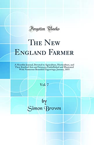 The New England Farmer, Vol. 7: A Monthly Journal, Devoted to Agriculture, Horticulture, and Their Kindred Arts and Sciences; Embellished and Illustrated With Numerous Beautiful Engravings; January, 1855 (Classic Reprint)