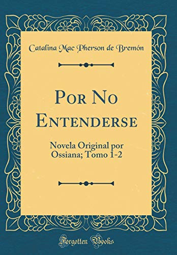 Por No Entenderse: Novela Original por Ossiana; Tomo 1-2 (Classic Reprint)
