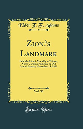 Zion’s Landmark, Vol. 95: Published Semi-Monthly at Wilson, North Carolina Primitive or Old School Baptist; November 15, 1961 (Classic Reprint)