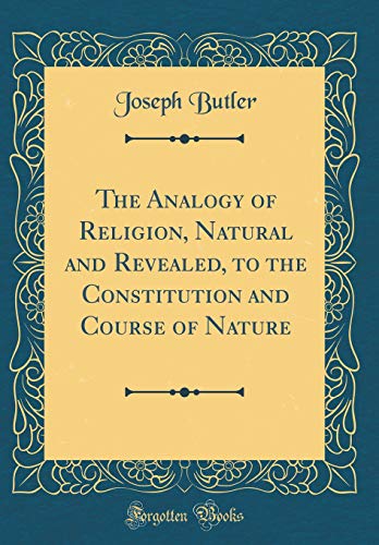 The Analogy of Religion, Natural and Revealed, to the Constitution and Course of Nature (Classic Reprint)