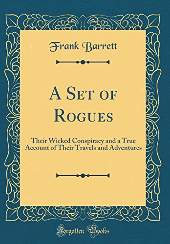 A Set of Rogues: Their Wicked Conspiracy and a True Account of Their Travels and Adventures (Classic Reprint)