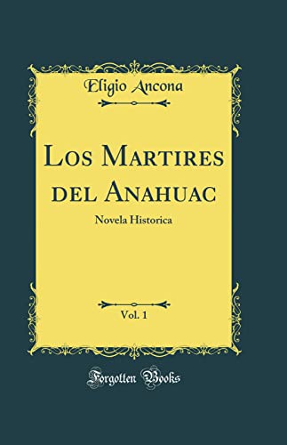 Los Martires del Anahuac, Vol. 1: Novela Historica (Classic Reprint)