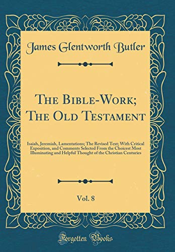 The Bible-Work; The Old Testament, Vol. 8: Isaiah, Jeremiah, Lamentations; The Revised Text; With Critical Exposition, and Comments Selected From the Choicest Most Illuminating and Helpful Thought of the Christian Centuries (Classic Reprint)