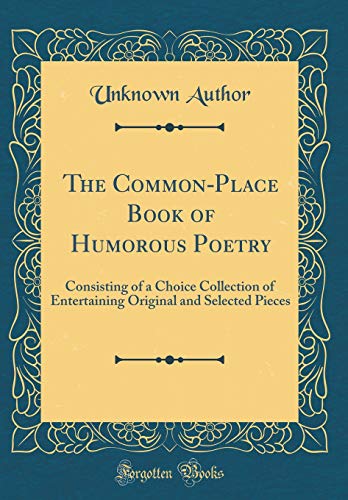 The Common-Place Book of Humorous Poetry: Consisting of a Choice Collection of Entertaining Original and Selected Pieces (Classic Reprint)
