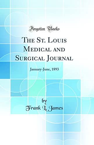 The St. Louis Medical and Surgical Journal: January-June, 1893 (Classic Reprint)