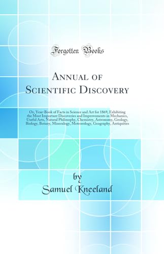 Annual of Scientific Discovery: Or, Year-Book of Facts in Science and Art for 1869, Exhibiting the Most Important Discoveries and Improvements in Mechanics, Useful Arts, Natural Philosophy, Chemistry, Astronomy, Geology, Biology, Botany, Mineralogy, Meteo