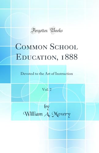Common School Education, 1888, Vol. 2: Devoted to the Art of Instruction (Classic Reprint)