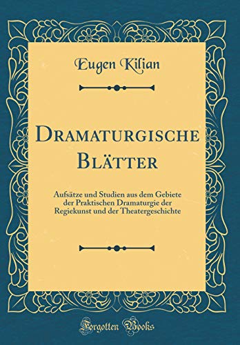 Dramaturgische Blätter: Aufsätze und Studien aus dem Gebiete der Praktischen Dramaturgie der Regiekunst und der Theatergeschichte (Classic Reprint)