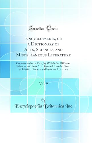 Encyclopaedia, or a Dictionary of Arts, Sciences, and Miscellaneous Literature, Vol. 9: Constructed on a Plan, by Which the Different Sciences and Arts Are Digested Into the Form of Distinct Treatises of Systems; Hyd-Les (Classic Reprint)