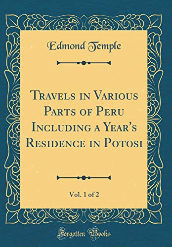 Travels in Various Parts of Peru Including a Year's Residence in Potosi, Vol. 1 of 2 (Classic Reprint)