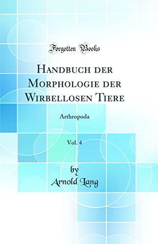 Handbuch der Morphologie der Wirbellosen Tiere, Vol. 4: Arthropoda (Classic Reprint)