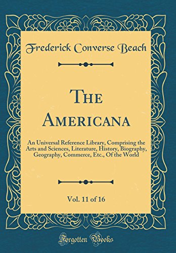 The Americana, Vol. 11 of 16: An Universal Reference Library, Comprising the Arts and Sciences, Literature, History, Biography, Geography, Commerce, Etc., Of the World (Classic Reprint)