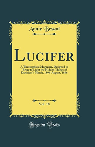 Lucifer, Vol. 18: A Theosophical Magazine, Designed to 'Bring to Light the Hidden Things of Darkness'; March, 1896-August, 1896 (Classic Reprint)