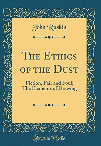 The Ethics of the Dust: Fiction, Fair and Foul; The Elements of Drawing (Classic Reprint)