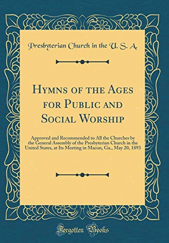 Hymns of the Ages for Public and Social Worship: Approved and Recommended to All the Churches by the General Assembly of the Presbyterian Church in the United States, at Its Meeting in Macon, Ga., May 20, 1893 (Classic Reprint)